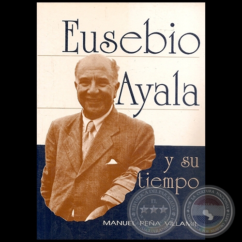 EUSEBIO AYALA Y SU TIEMPO - Autor: MANUEL PEÑA VILLAMIL - Año 1993